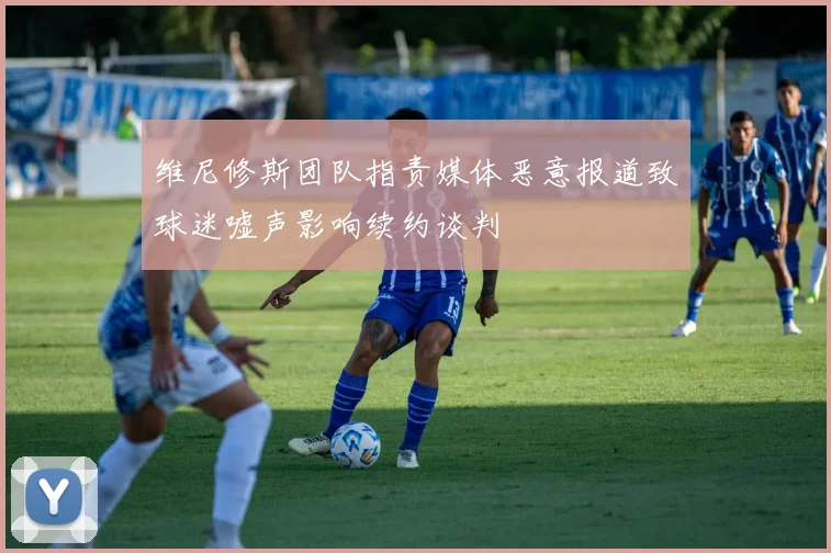 维尼修斯团队指责媒体恶意报道致球迷嘘声影响续约谈判