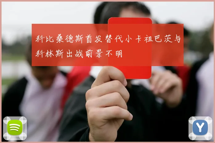 科比桑德斯首发替代小卡祖巴茨与科林斯出战前景不明