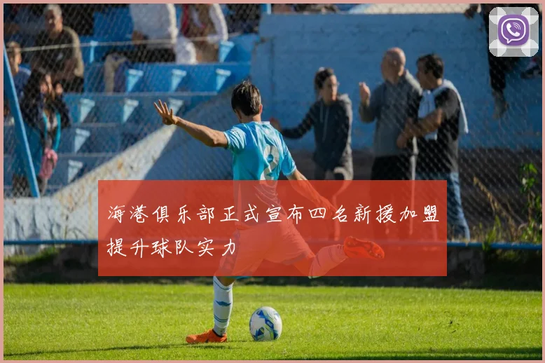 海港俱乐部正式宣布四名新援加盟提升球队实力