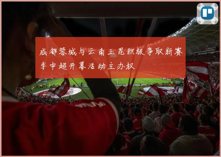 成都蓉城与云南玉昆积极争取新赛季中超开幕活动主办权