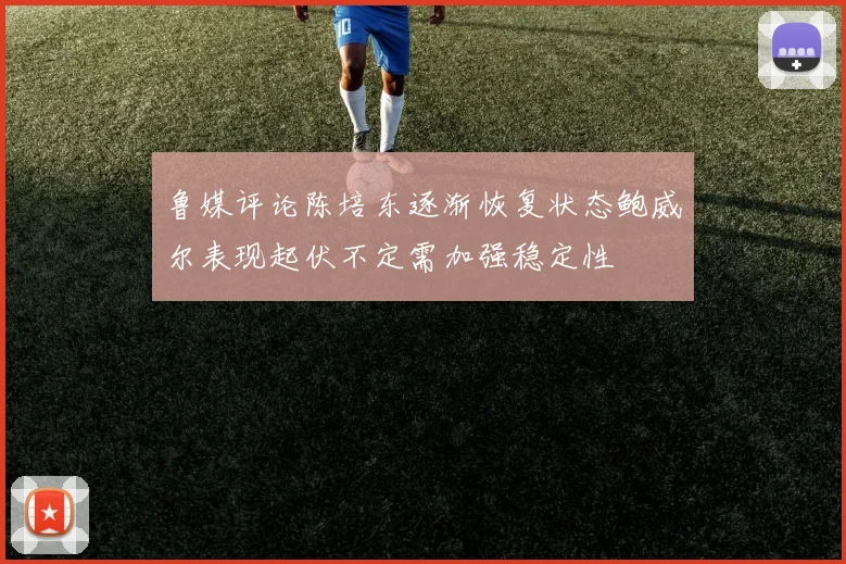鲁媒评论陈培东逐渐恢复状态鲍威尔表现起伏不定需加强稳定性