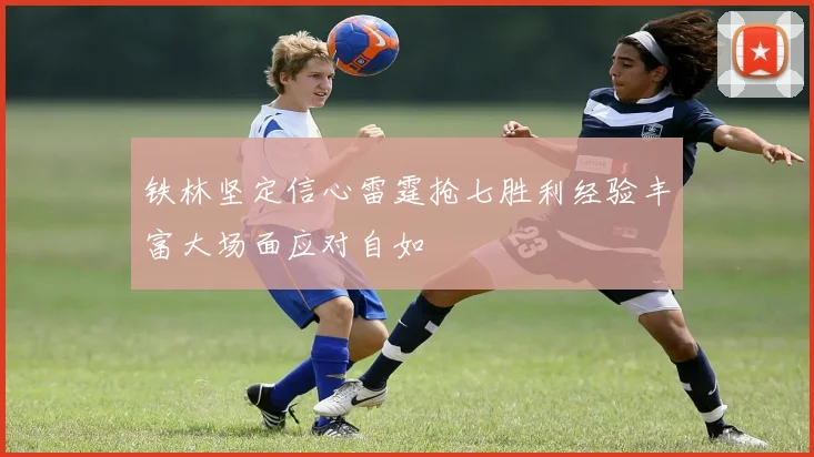 铁林坚定信心雷霆抢七胜利经验丰富大场面应对自如