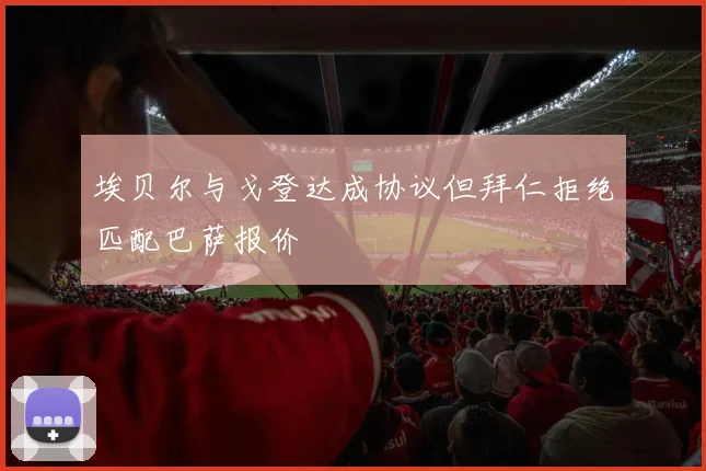 埃贝尔与戈登达成协议但拜仁拒绝匹配巴萨报价