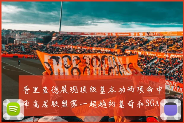 普里查德展现顶级基本功两项命中率高居联盟第一超越约基奇和SGA