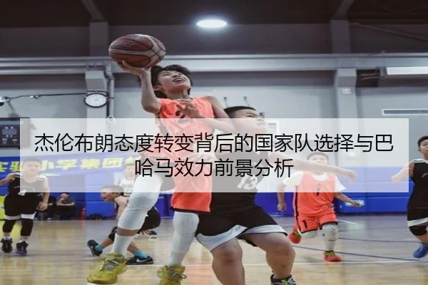 杰伦布朗态度转变背后的国家队选择与巴哈马效力前景分析